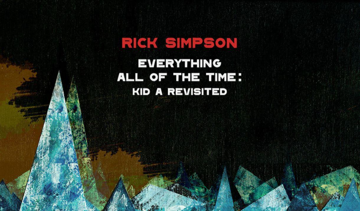 Rick Simpson’s unique creative voice is back in the spotlight with a new project: a re-framing of Radiohead’s classic album Kid A